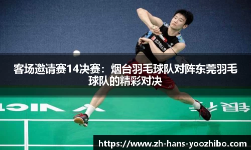 客场邀请赛14决赛：烟台羽毛球队对阵东莞羽毛球队的精彩对决