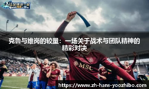 克鲁与维岗的较量：一场关于战术与团队精神的精彩对决